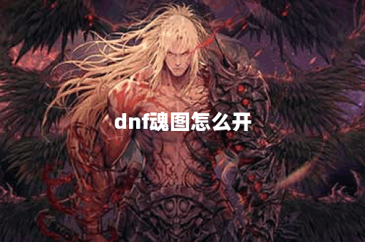 dnf魂图怎么开？详细攻略与技巧分享！