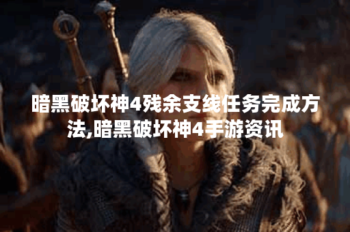 暗黑破坏神4残余支线任务完成方法,暗黑破坏神4手游资讯