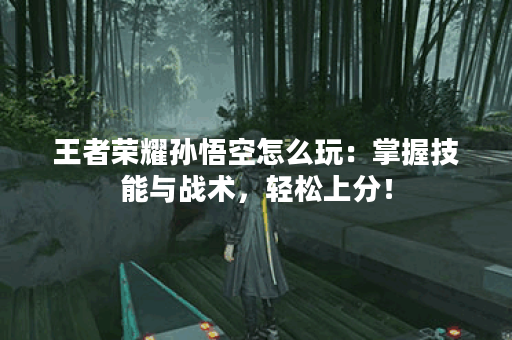 王者荣耀孙悟空怎么玩：掌握技能与战术，轻松上分！