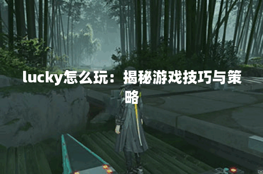 lucky怎么玩：揭秘游戏技巧与策略