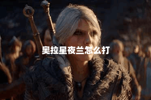 奥拉星夜兰怎么打？攻略技巧全解析！