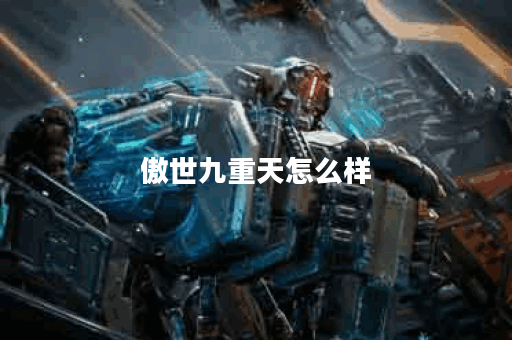 傲世九重天怎么样？探秘其魅力与独特之处