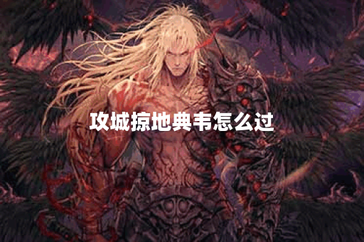 攻城掠地典韦怎么过？掌握技巧轻松通关！