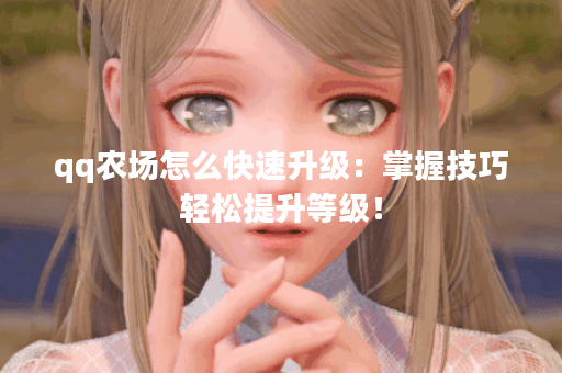 qq农场怎么快速升级：掌握技巧轻松提升等级！