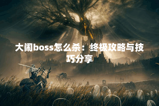 大闹boss怎么杀：终极攻略与技巧分享