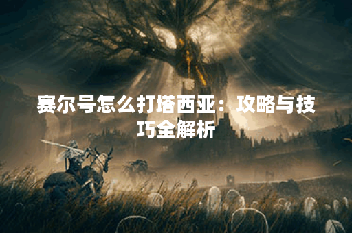 赛尔号怎么打塔西亚：攻略与技巧全解析