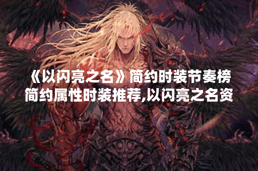 《以闪亮之名》简约时装节奏榜 简约属性时装推荐,以闪亮之名资讯 《以闪亮之名》简约时装节奏榜 简约属性时装推荐,以闪亮之名资讯