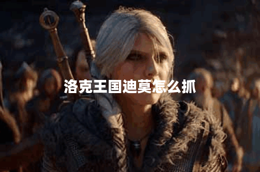 洛克王国迪莫怎么抓？捕捉技巧与攻略全解析！