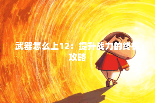 武器怎么上12：提升战力的终极攻略