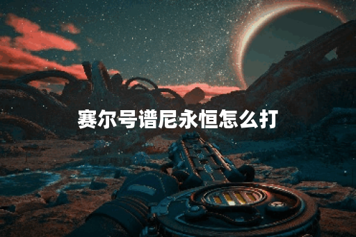 赛尔号谱尼永恒怎么打？攻略与技巧全解析！