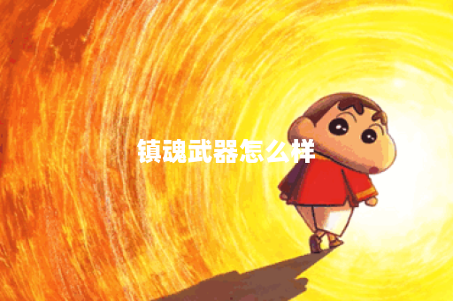 镇魂武器怎么样？揭秘其独特魅力与实用性