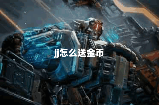 jj怎么送金币？揭秘轻松获取金币的技巧与方法！