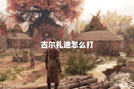 古尔扎迪怎么打？掌握技巧与策略！