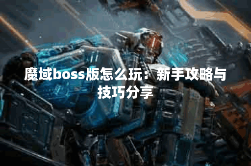 魔域boss版怎么玩：新手攻略与技巧分享