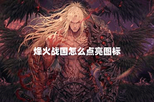 烽火战国怎么点亮图标？揭秘技巧与策略！