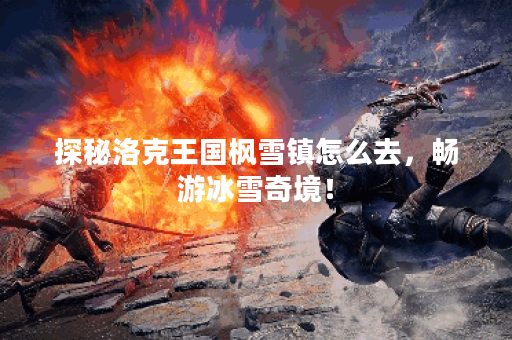 探秘洛克王国枫雪镇怎么去，畅游冰雪奇境！