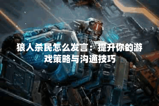 狼人杀民怎么发言：提升你的游戏策略与沟通技巧