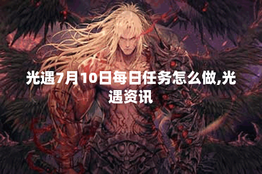 光遇7月10日每日任务怎么做,光遇资讯