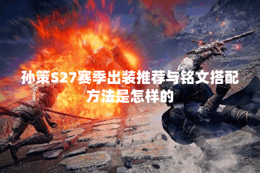 孙策S27赛季出装推荐与铭文搭配方法是怎样的？
