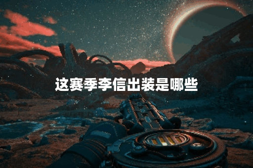 这赛季李信出装是哪些？如何搭配出装？