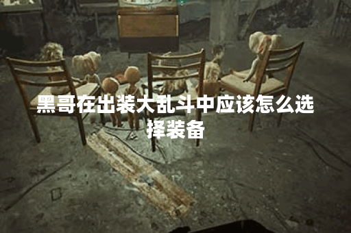 黑哥在出装大乱斗中应该怎么选择装备？大乱斗中黑哥的出装策略是怎样的？
