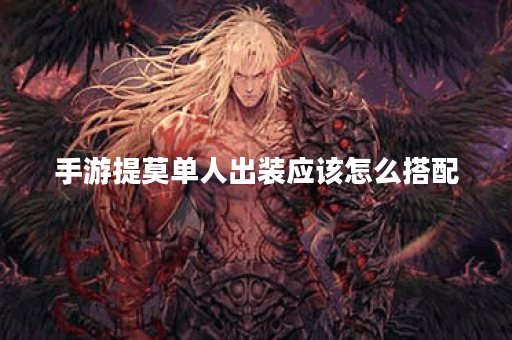 手游提莫单人出装应该怎么搭配？提莫单人作战装备选择有哪些？