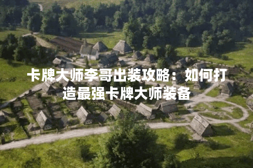 卡牌大师李哥出装攻略：如何打造最强卡牌大师装备？