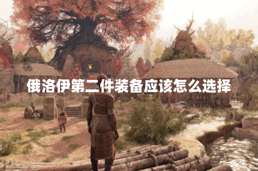 俄洛伊第二件装备应该怎么选择？第二件出装的具体方法是什么？