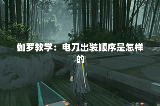伽罗教学：电刀出装顺序是怎样的？如何正确搭配伽罗的出装电刀？