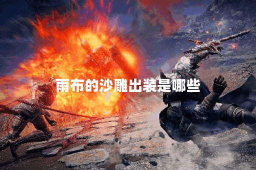 雨布的沙雕出装是哪些？如何搭配出这套沙雕装备？