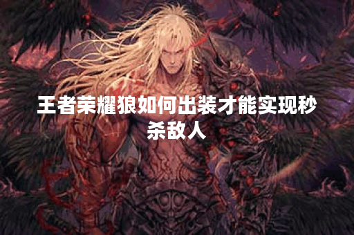 王者荣耀狼如何出装才能实现秒杀敌人？