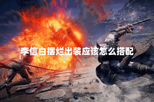 李信白摆烂出装应该怎么搭配？白摆烂李信出装有哪些技巧？