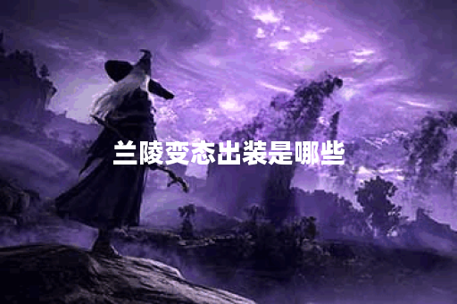 兰陵变态出装是哪些？应该如何搭配出装呢？