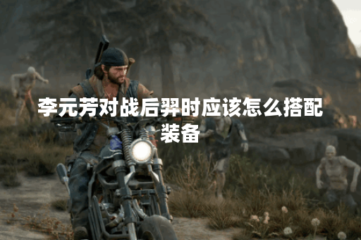 李元芳对战后羿时应该怎么搭配装备？后羿面对李元芳该如何出装？