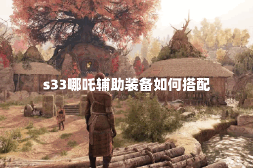s33哪吒辅助装备如何搭配？哪吒出装攻略分享