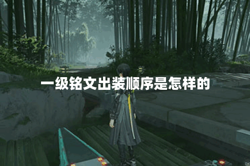 一级铭文出装顺序是怎样的？铭文搭配一级出装有何技巧？