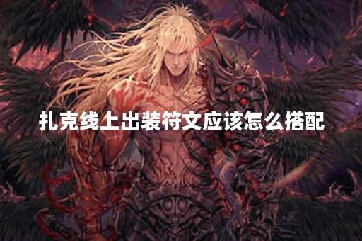 扎克线上出装符文应该怎么搭配？符文出装顺序是怎样的？