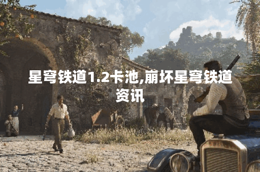 星穹铁道1.2卡池,崩坏星穹铁道资讯