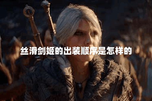 丝滑剑姬的出装顺序是怎样的？如何搭配装备以实现最佳效果？