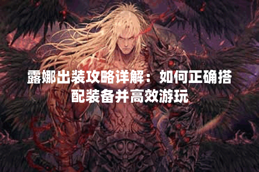 露娜出装攻略详解：如何正确搭配装备并高效游玩？