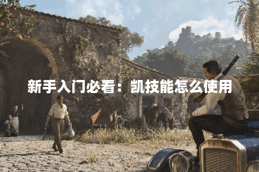 新手入门必看：凯技能怎么使用？新手出装攻略详解