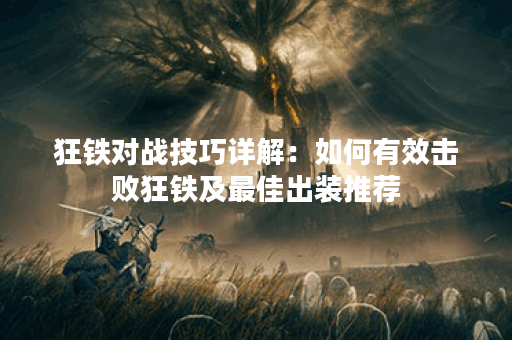 狂铁对战技巧详解：如何有效击败狂铁及最佳出装推荐