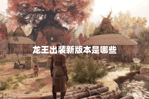 龙王出装新版本是哪些？如何正确搭配新版本龙王出装？
