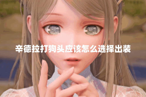辛德拉打狗头应该怎么选择出装？狗头对辛德拉的出装策略是什么？
