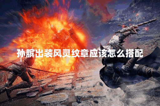 孙膑出装风灵纹章应该怎么搭配？风灵纹章的出装顺序是怎样的？
