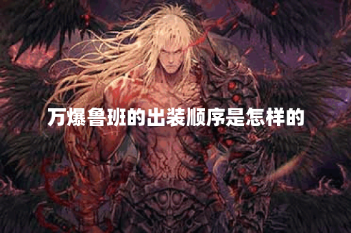 万爆鲁班的出装顺序是怎样的？鲁班七号应该如何搭配装备？
