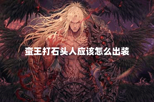 蛮王打石头人应该怎么出装？石头人对抗蛮王最佳出装是什么？