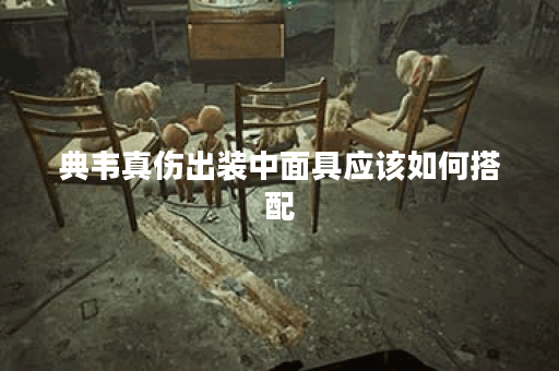 典韦真伤出装中面具应该如何搭配？面具出装顺序是怎样的？