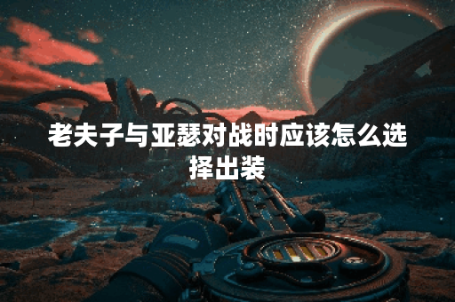 老夫子与亚瑟对战时应该怎么选择出装？老夫子对战亚瑟的最佳出装方案是什么？