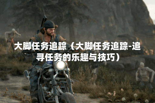 大脚任务追踪（大脚任务追踪-追寻任务的乐趣与技巧）